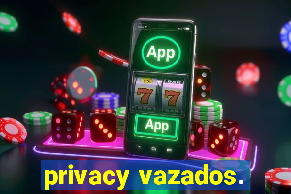 privacy vazados.